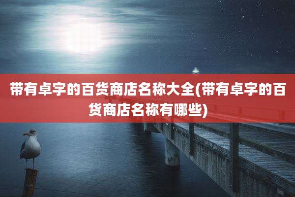 带有卓字的百货商店名称大全(带有卓字的百货商店名称有哪些)