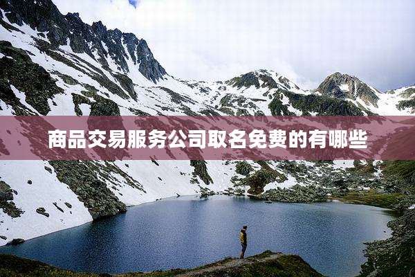 商品交易服务公司取名免费的有哪些