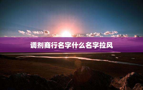 调剂商行名字什么名字拉风
