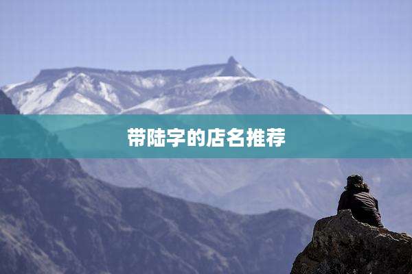 带陆字的店名推荐