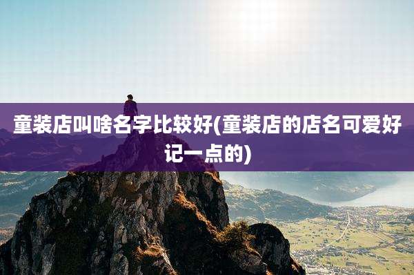 童装店叫啥名字比较好(童装店的店名可爱好记一点的)