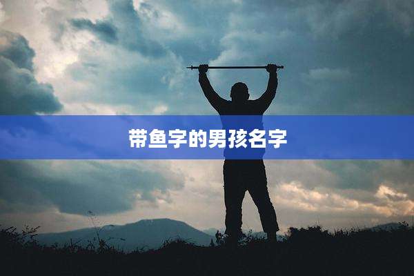 带鱼字的男孩名字