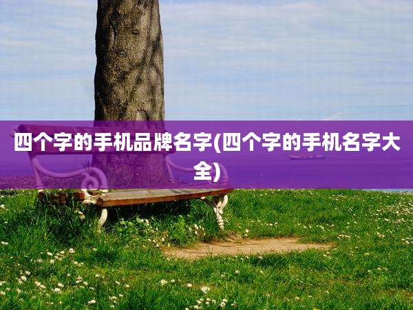 四个字的手机品牌名字(四个字的手机名字大全)