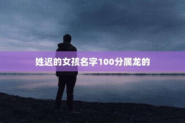姓迟的女孩名字100分属龙的