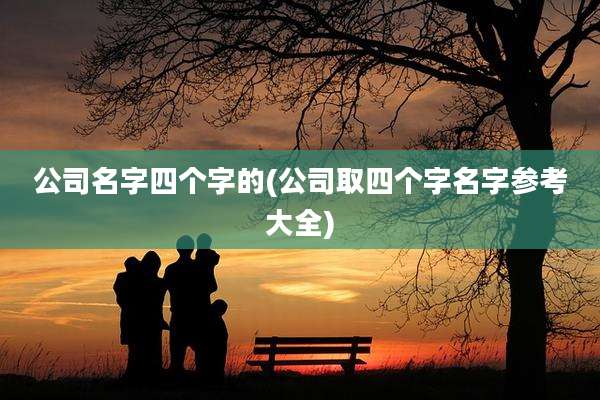 公司名字四个字的(公司取四个字名字参考大全)