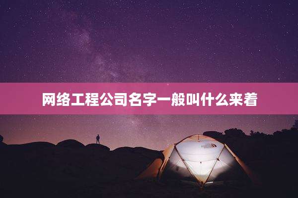 网络工程公司名字一般叫什么来着