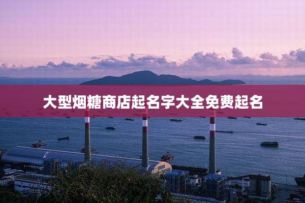 大型烟糖商店起名字大全免费起名