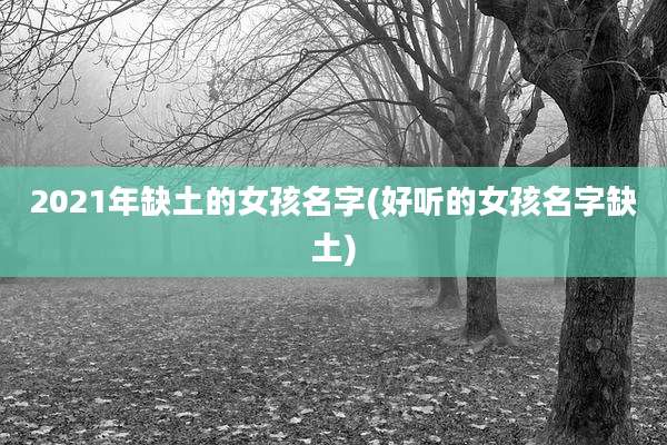 2021年缺土的女孩名字(好听的女孩名字缺土)