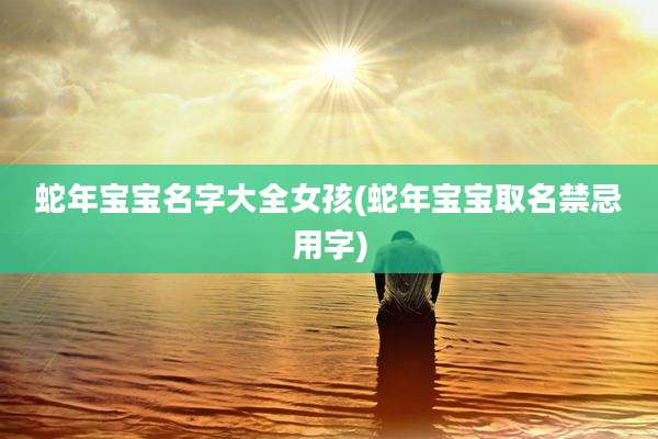 蛇年宝宝名字大全女孩(蛇年宝宝取名禁忌用字)
