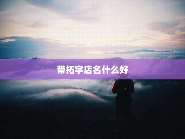 带拓字店名什么好