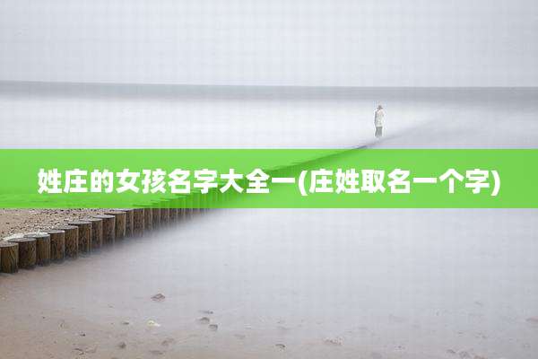 姓庄的女孩名字大全一(庄姓取名一个字)