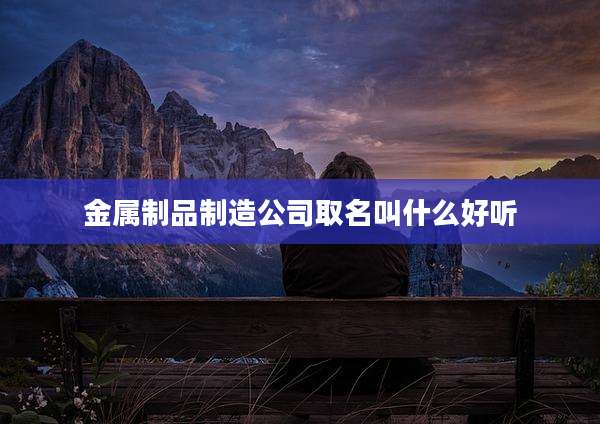金属制品制造公司取名叫什么好听