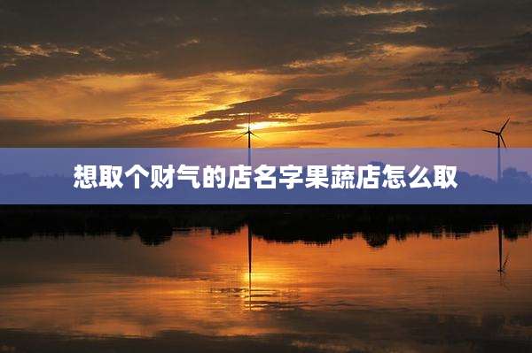 想取个财气的店名字果蔬店怎么取