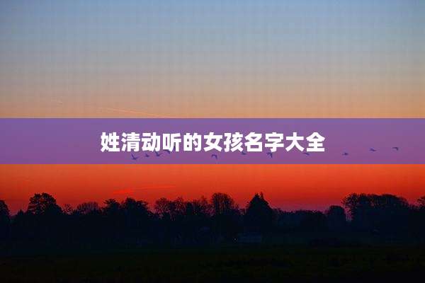姓清动听的女孩名字大全