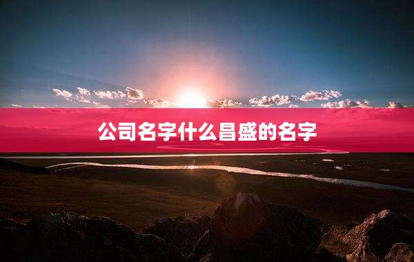 公司名字什么昌盛的名字