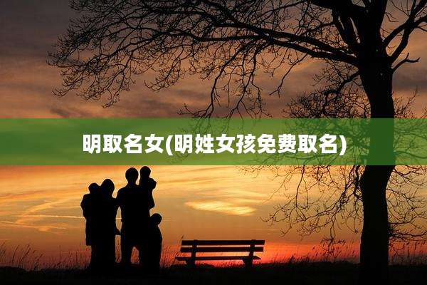 明取名女(明姓女孩免费取名)