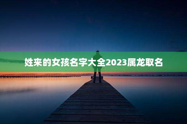 姓来的女孩名字大全2023属龙取名