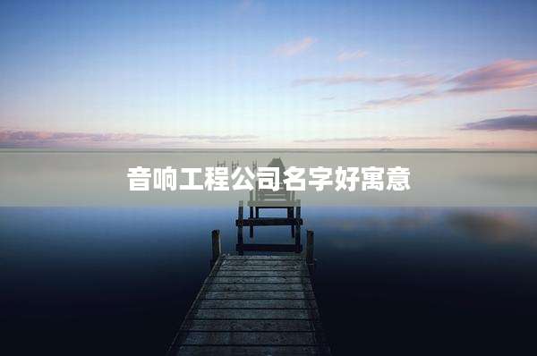 音响工程公司名字好寓意