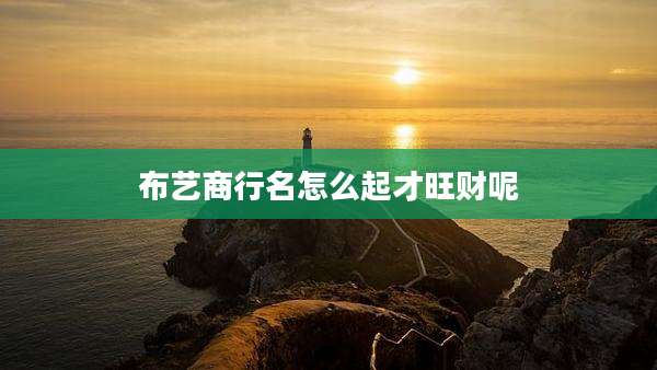 布艺商行名怎么起才旺财呢