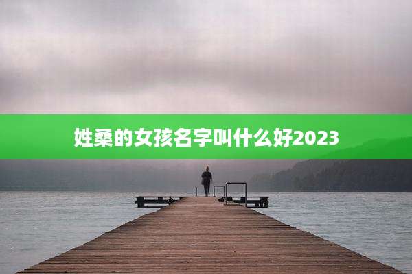 姓桑的女孩名字叫什么好2023
