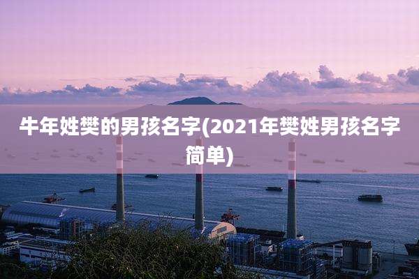 牛年姓樊的男孩名字(2021年樊姓男孩名字简单)