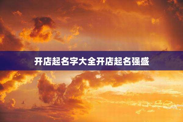 开店起名字大全开店起名强盛