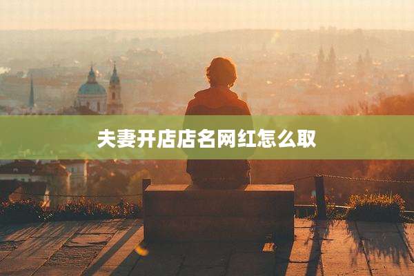 夫妻开店店名网红怎么取