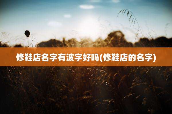 修鞋店名字有波字好吗(修鞋店的名字)