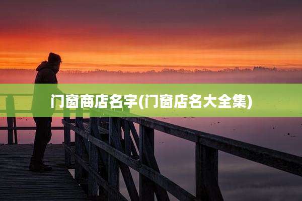 门窗商店名字(门窗店名大全集)