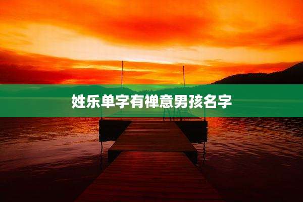 姓乐单字有禅意男孩名字