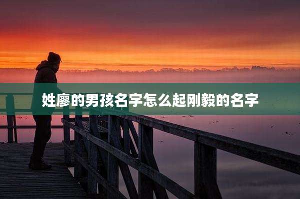 姓廖的男孩名字怎么起刚毅的名字