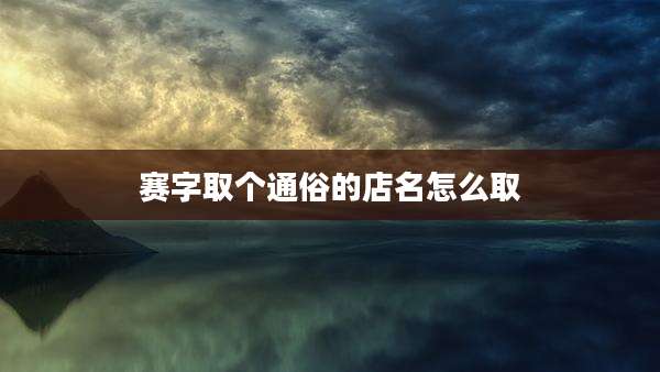 赛字取个通俗的店名怎么取