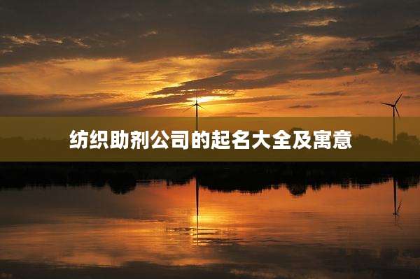 纺织助剂公司的起名大全及寓意