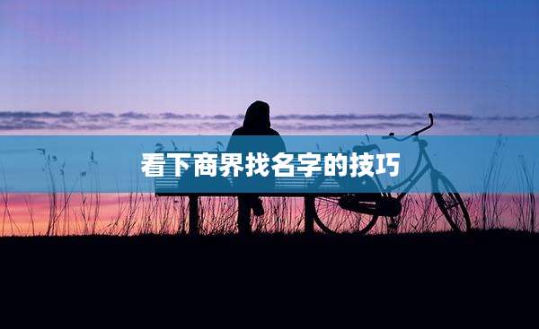 看下商界找名字的技巧