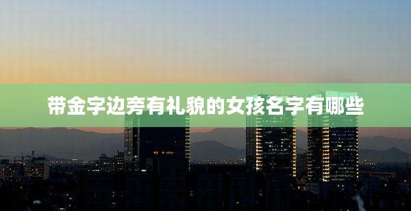 带金字边旁有礼貌的女孩名字有哪些