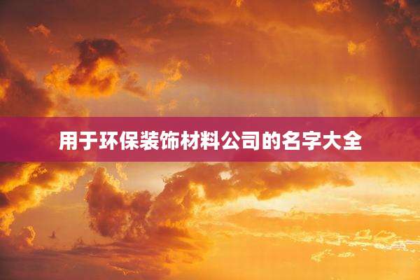 用于环保装饰材料公司的名字大全