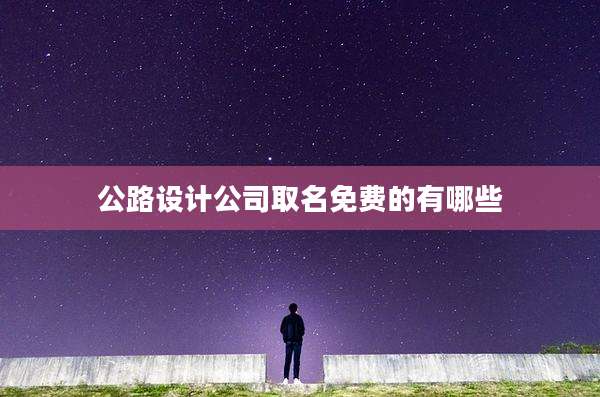 公路设计公司取名免费的有哪些