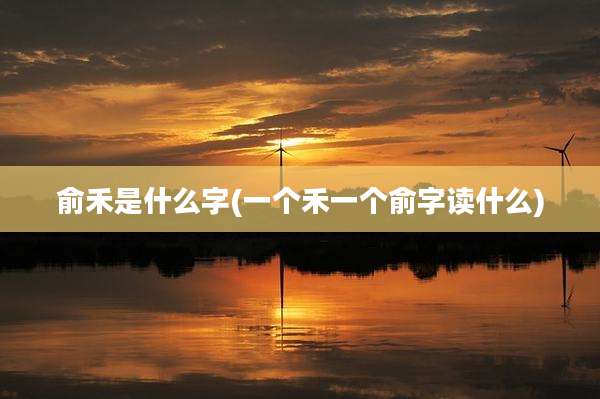 俞禾是什么字(一个禾一个俞字读什么)