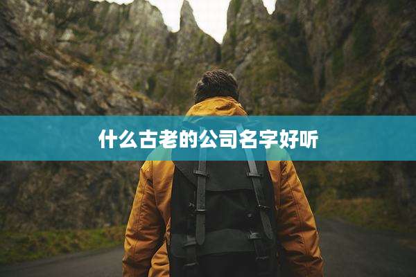 什么古老的公司名字好听