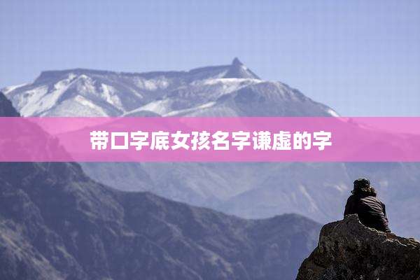 带口字底女孩名字谦虚的字