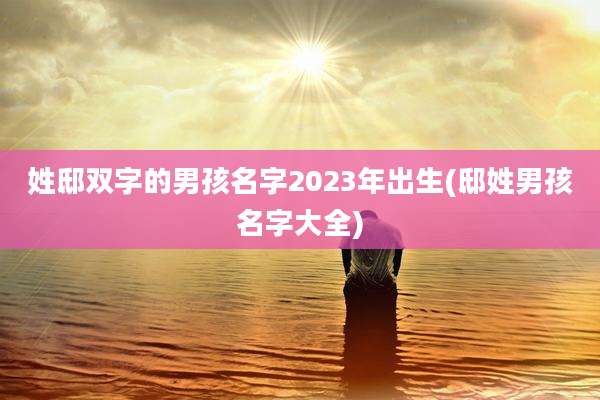 姓邸双字的男孩名字2023年出生(邸姓男孩名字大全)