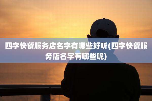 四字快餐服务店名字有哪些好听(四字快餐服务店名字有哪些呢)