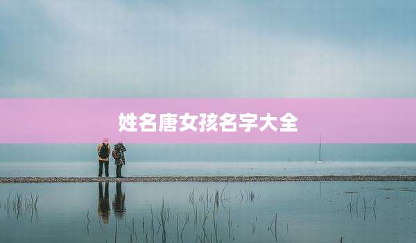 姓名唐女孩名字大全