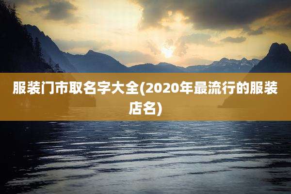 服装门市取名字大全(2020年最流行的服装店名)