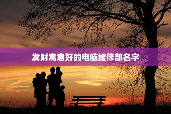 发财寓意好的电脑维修部名字