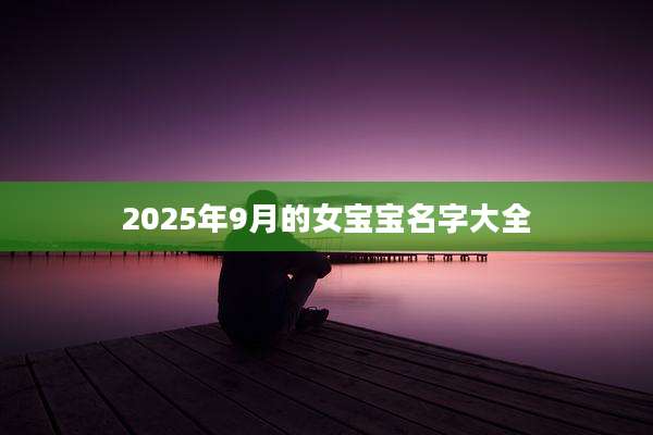 2025年9月的女宝宝名字大全