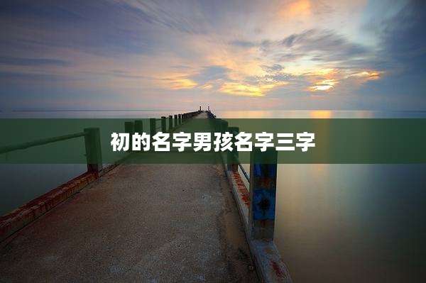 初的名字男孩名字三字