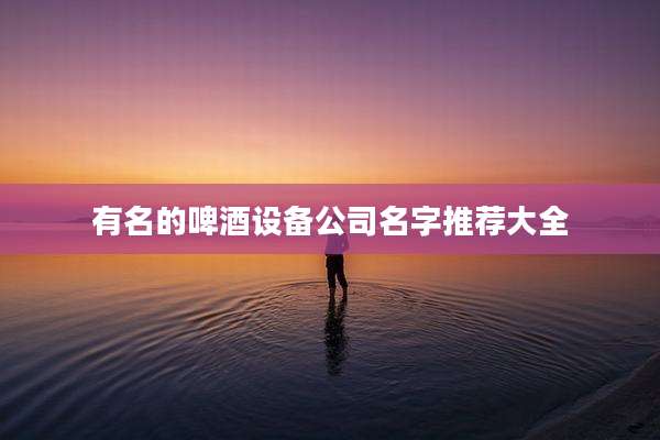 有名的啤酒设备公司名字推荐大全