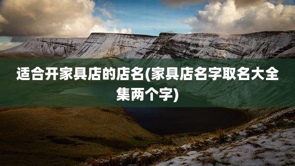 适合开家具店的店名(家具店名字取名大全集两个字)