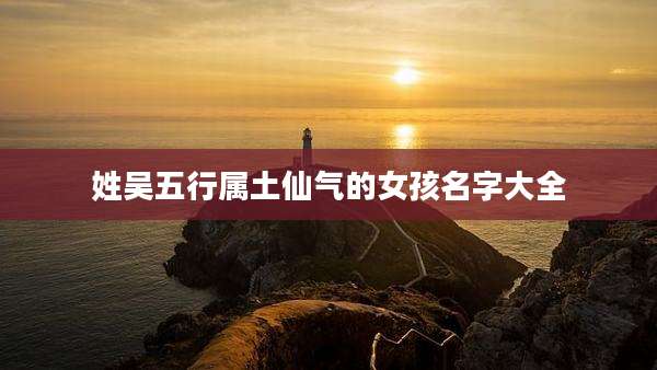 姓吴五行属土仙气的女孩名字大全
